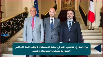 بيان سوري-فرنسي-أميركي يدعم الاستقرار ويؤكد وحدة الأراضي السورية تشمل السويداء وقسد